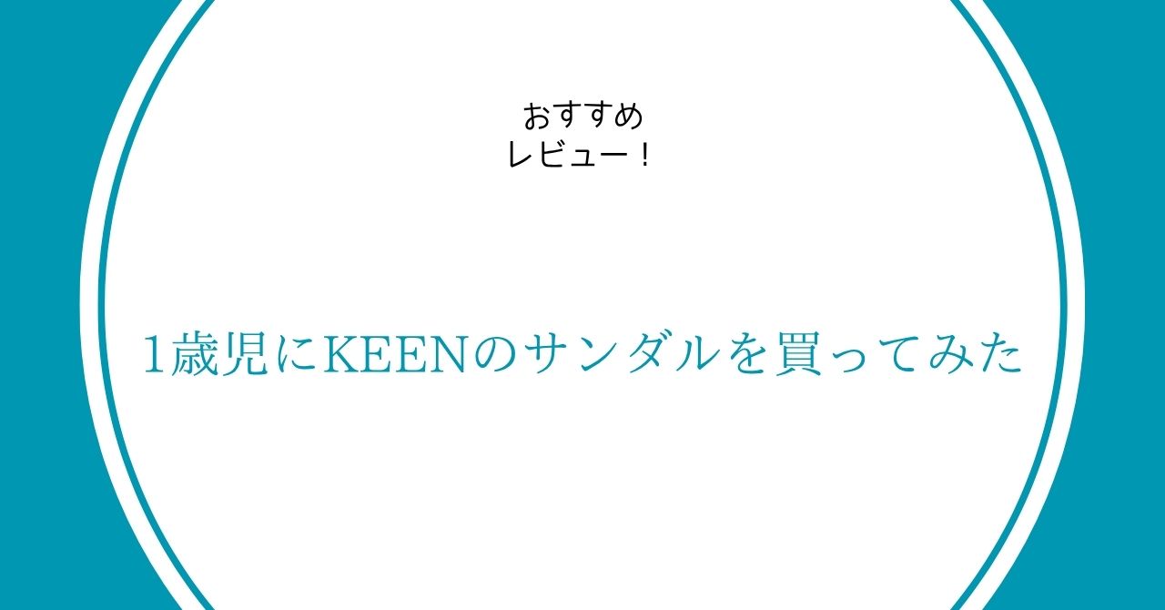 １歳児にKEEN(キーン)のサンダルを買ってみた！これがかなりおすすめだったのでレビュー！